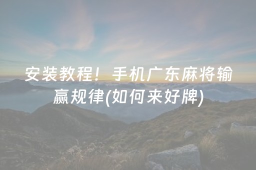 安装教程！手机广东麻将输赢规律(如何来好牌)