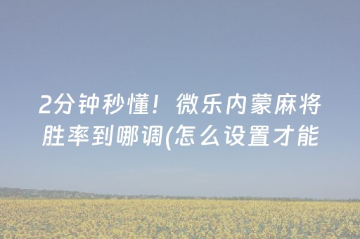 2分钟秒懂！微乐内蒙麻将胜率到哪调(怎么设置才能赢)