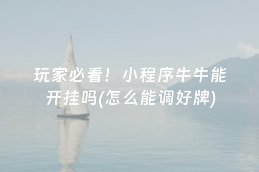 玩家必看！小程序牛牛能开挂吗(怎么能调好牌)