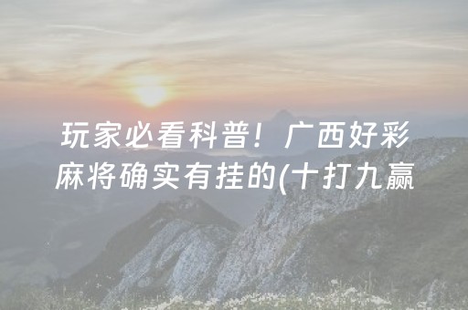 玩家必看科普！广西好彩麻将确实有挂的(十打九赢的打法)