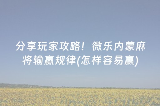 分享玩家攻略！微乐内蒙麻将输赢规律(怎样容易赢)