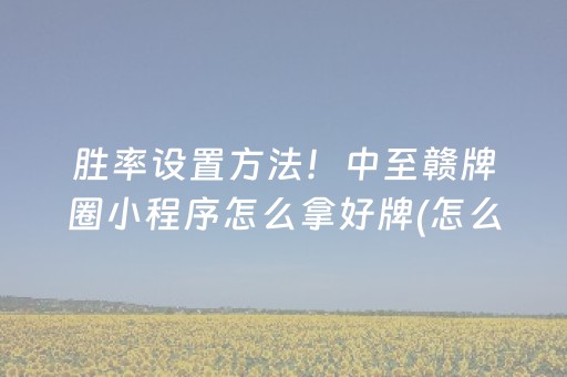 胜率设置方法！中至赣牌圈小程序怎么拿好牌(怎么能让胜率高)