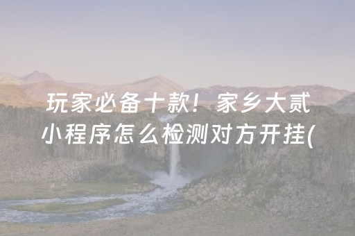 玩家必备十款！家乡大贰小程序怎么检测对方开挂(怎么打才会赢)