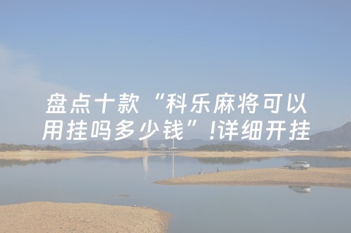 盘点十款“科乐麻将可以用挂吗多少钱”!详细开挂教程-抖音
