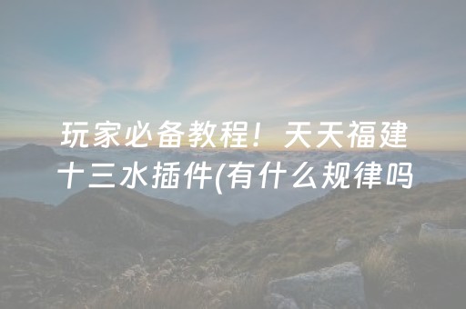 玩家必备教程！天天福建十三水插件(有什么规律吗)