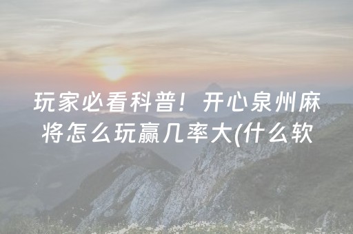 玩家必看科普！开心泉州麻将怎么玩赢几率大(什么软件可以赢)