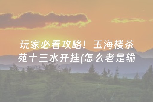 玩家必看攻略！玉海楼茶苑十三水开挂(怎么老是输)