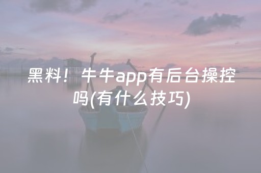 黑料！牛牛app有后台操控吗(有什么技巧)