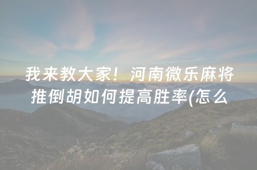 我来教大家！河南微乐麻将推倒胡如何提高胜率(怎么提高赢牌率)