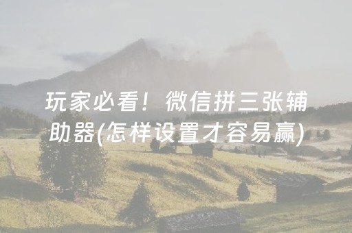 玩家必看！微信拼三张辅助器(怎样设置才容易赢)