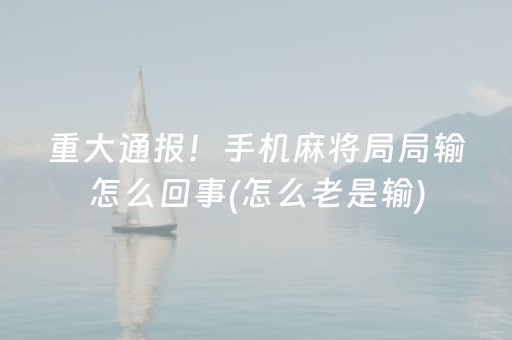 重大通报！手机麻将局局输怎么回事(怎么老是输)
