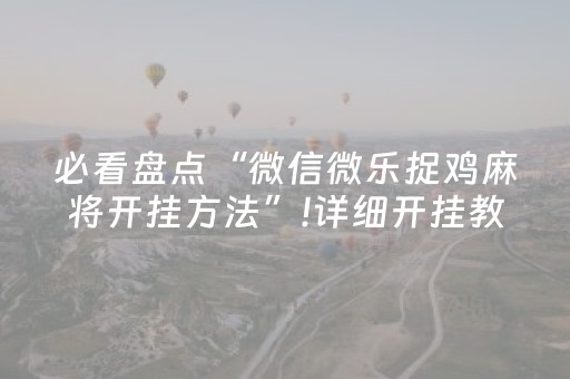 必看盘点“微信微乐捉鸡麻将开挂方法”!详细开挂教程-抖音