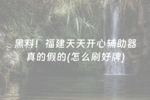 黑料！福建天天开心辅助器真的假的(怎么刷好牌)