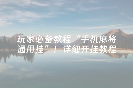 玩家必备教程“手机麻将通用挂”！详细开挂教程（确实真的有挂)-抖音