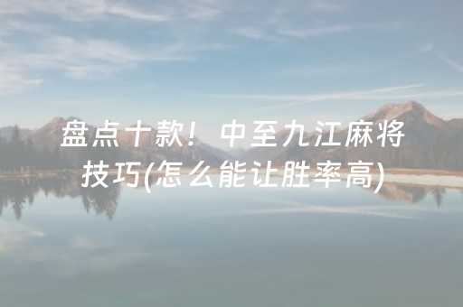 盘点十款！中至九江麻将技巧(怎么能让胜率高)