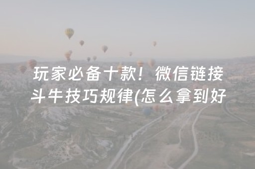 玩家必备十款！微信链接斗牛技巧规律(怎么拿到好牌)