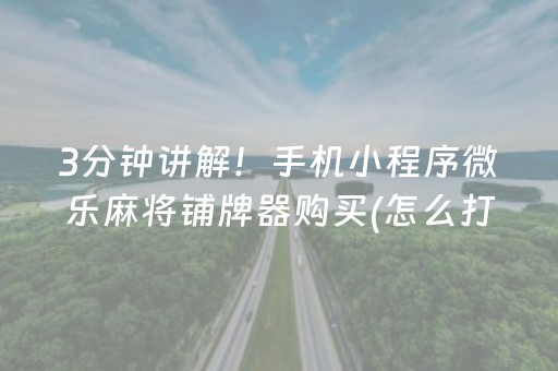 3分钟讲解！手机小程序微乐麻将铺牌器购买(怎么打才赢)