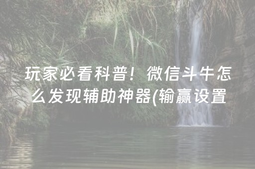 玩家必看科普！微信斗牛怎么发现辅助神器(输赢设置胡牌规律)