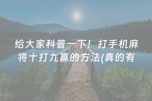 给大家科普一下！打手机麻将十打九赢的方法(真的有挂)