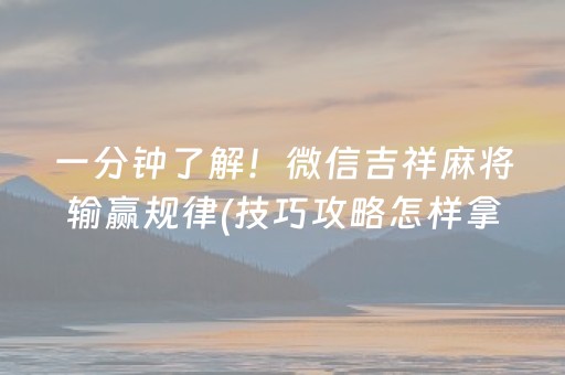 一分钟了解！微信吉祥麻将输赢规律(技巧攻略怎样拿好牌)