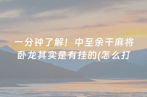 一分钟了解！中至余干麻将卧龙其实是有挂的(怎么打才会赢)