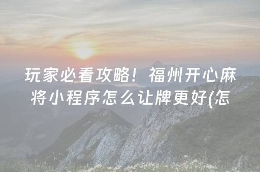 玩家必看攻略！福州开心麻将小程序怎么让牌更好(怎么提高赢牌率)