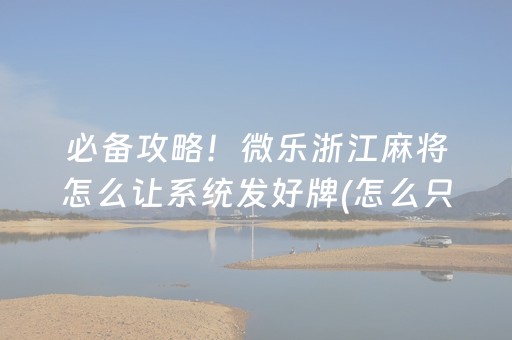 必备攻略！微乐浙江麻将怎么让系统发好牌(怎么只赢不输)