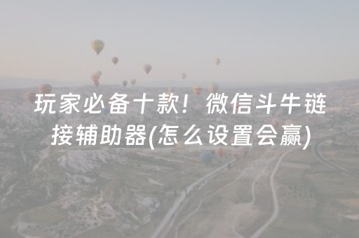 玩家必备十款！微信斗牛链接辅助器(怎么设置会赢)