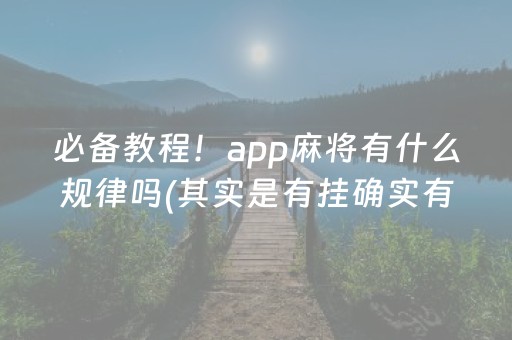 必备教程！app麻将有什么规律吗(其实是有挂确实有挂)