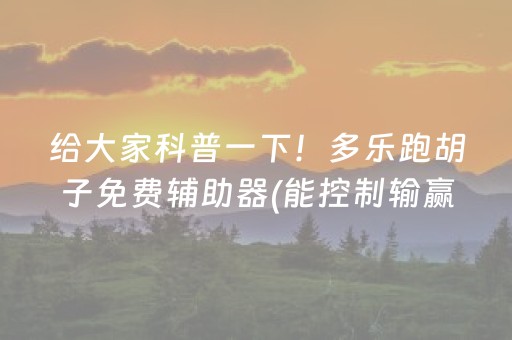 给大家科普一下！多乐跑胡子免费辅助器(能控制输赢吗)