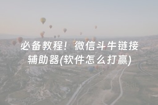 必备教程！微信斗牛链接辅助器(软件怎么打赢)