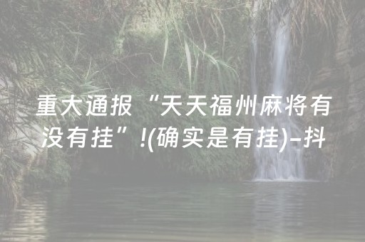 重大通报“天天福州麻将有没有挂”!(确实是有挂)-抖音