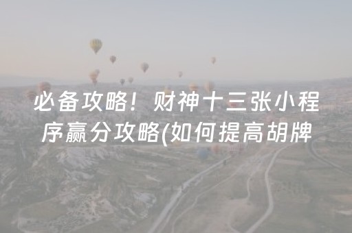 必备攻略！财神十三张小程序赢分攻略(如何提高胡牌率)