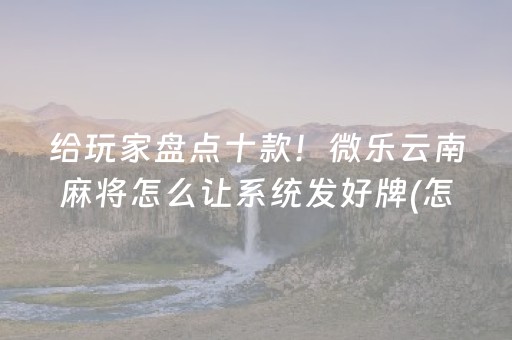 给玩家盘点十款！微乐云南麻将怎么让系统发好牌(怎样设置才容易赢)
