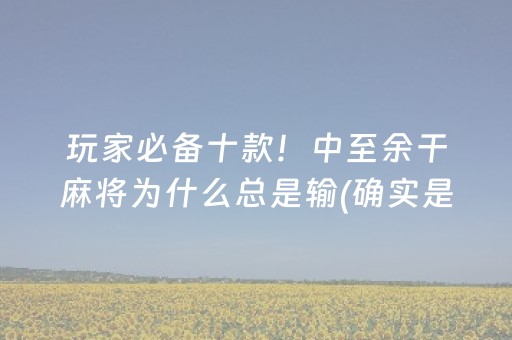 玩家必备十款！中至余干麻将为什么总是输(确实是有挂)