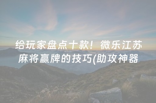 给玩家盘点十款！微乐江苏麻将赢牌的技巧(助攻神器怎么才会赢)