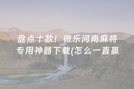 盘点十款！微乐河南麻将专用神器下载(怎么一直赢)