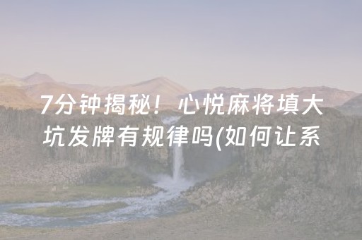 7分钟揭秘！心悦麻将填大坑发牌有规律吗(如何让系统发好牌)