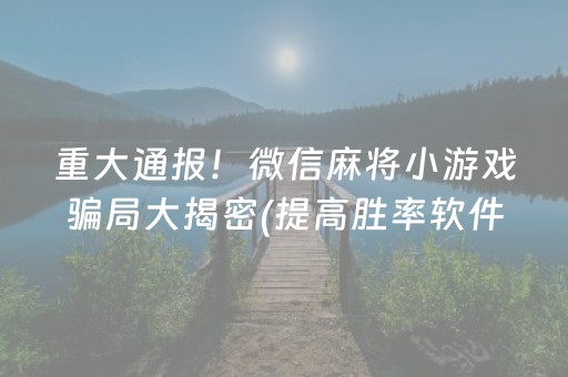 重大通报！微信麻将小游戏骗局大揭密(提高胜率软件)