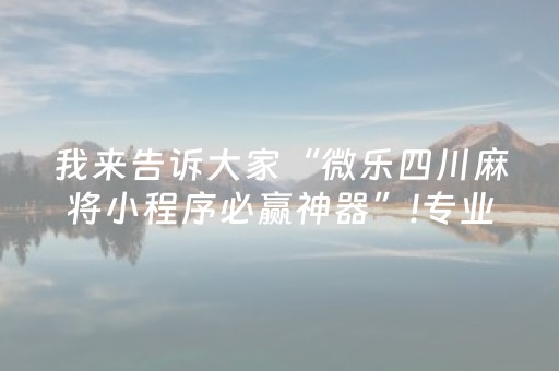 我来告诉大家“微乐四川麻将小程序必赢神器”!专业师傅带你一起了解（详细教程）-抖音