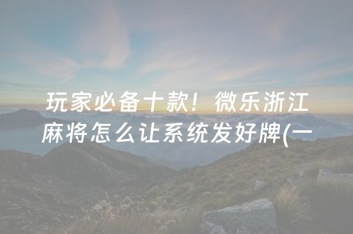 玩家必备十款！微乐浙江麻将怎么让系统发好牌(一直输怎么办)