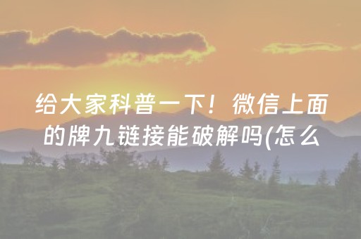 给大家科普一下！微信上面的牌九链接能破解吗(怎么打容易赢)