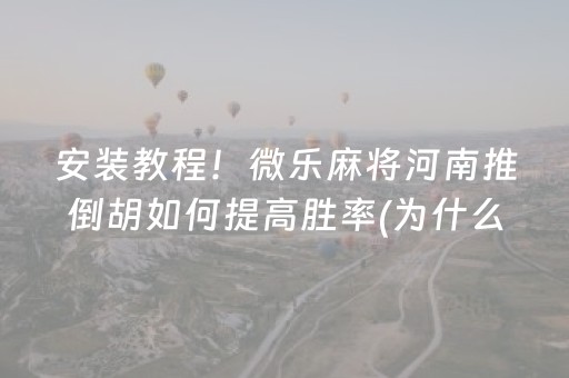 安装教程！微乐麻将河南推倒胡如何提高胜率(为什么老是输呢)