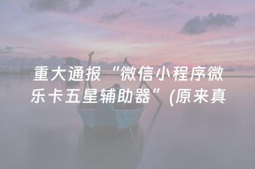 重大通报“微信小程序微乐卡五星辅助器”(原来真的有挂)-抖音