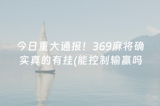今日重大通报！369麻将确实真的有挂(能控制输赢吗)