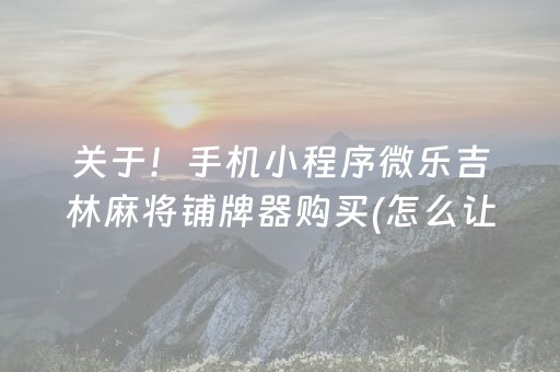 关于！手机小程序微乐吉林麻将铺牌器购买(怎么让系统给好牌)