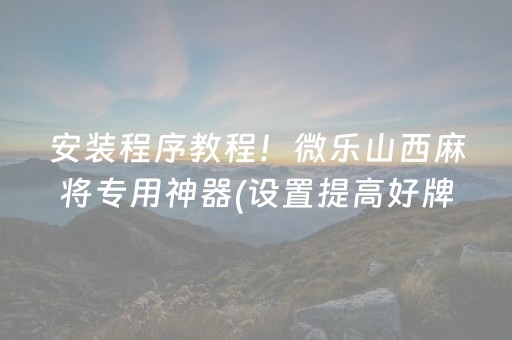 安装程序教程！微乐山西麻将专用神器(设置提高好牌几率)
