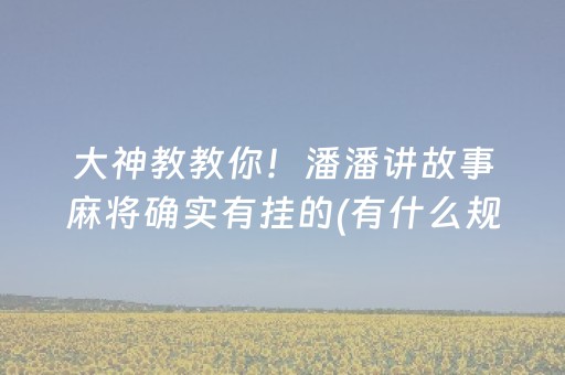 大神教教你！潘潘讲故事麻将确实有挂的(有什么规律吗)