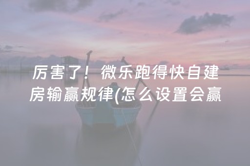 厉害了！微乐跑得快自建房输赢规律(怎么设置会赢)