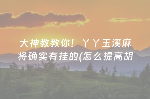 大神教教你！丫丫玉溪麻将确实有挂的(怎么提高胡牌率)
